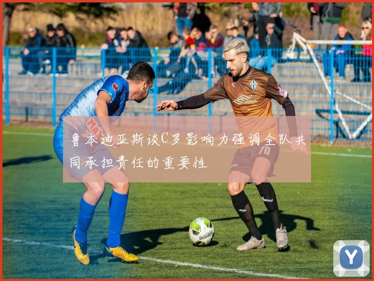 鲁本迪亚斯谈C罗影响力强调全队共同承担责任的重要性