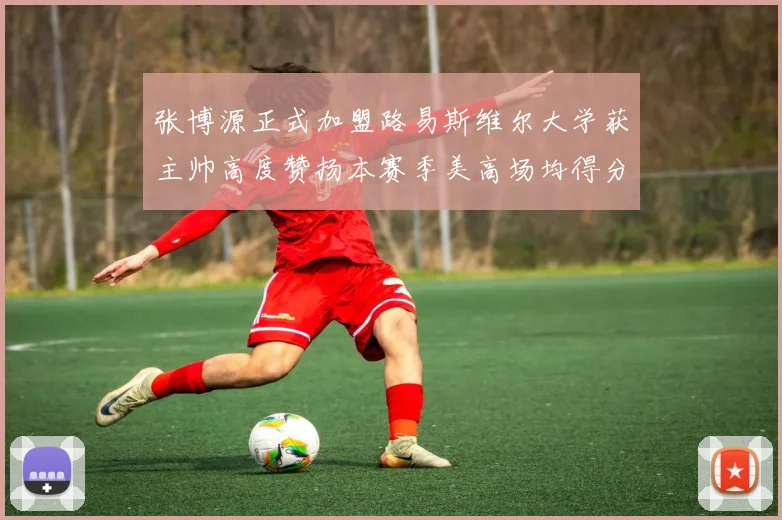张博源正式加盟路易斯维尔大学获主帅高度赞扬本赛季美高场均得分达到202分