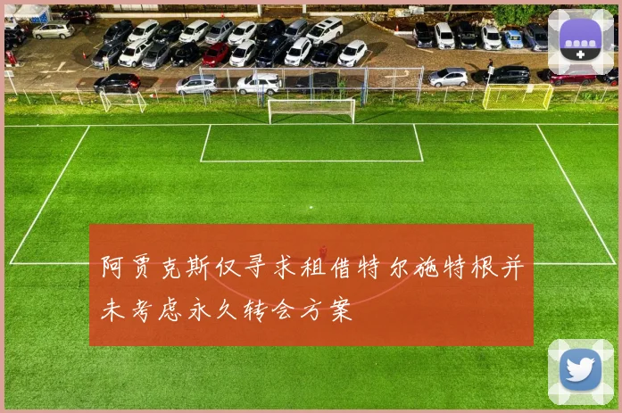 阿贾克斯仅寻求租借特尔施特根并未考虑永久转会方案