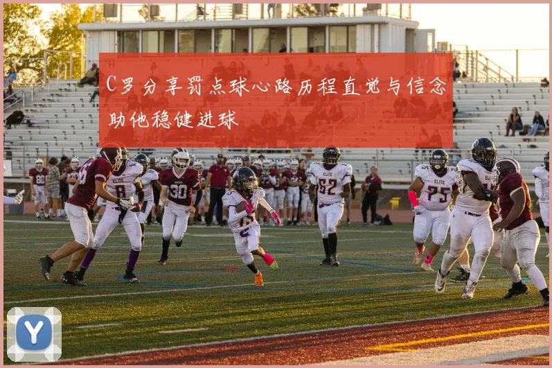 C罗分享罚点球心路历程直觉与信念助他稳健进球