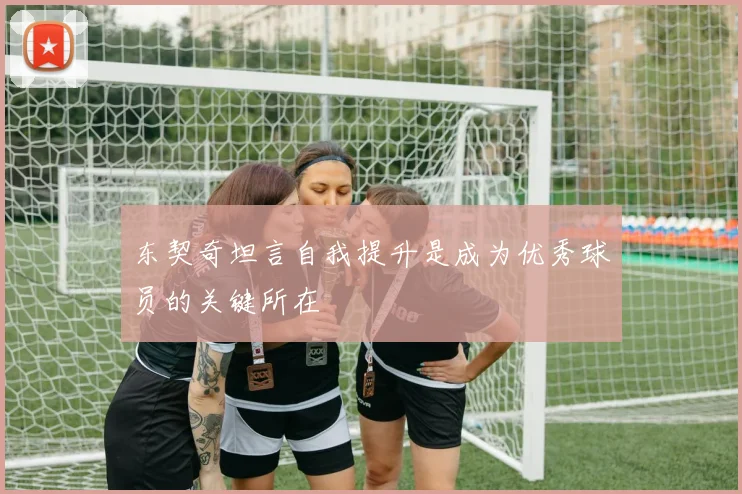 东契奇坦言自我提升是成为优秀球员的关键所在
