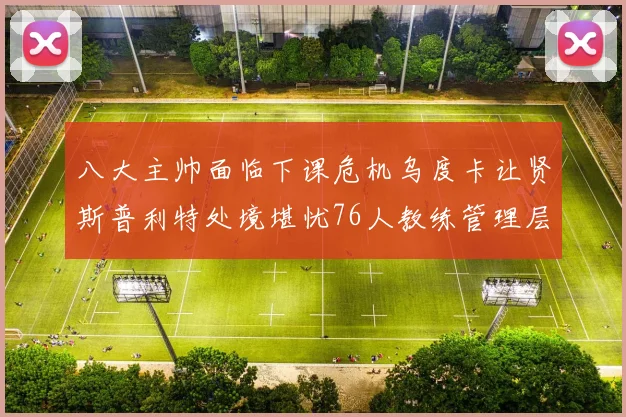 八大主帅面临下课危机乌度卡让贤斯普利特处境堪忧76人教练管理层动荡