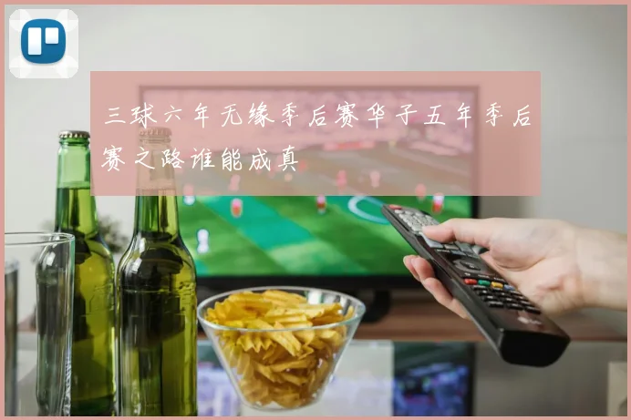 三球六年无缘季后赛华子五年季后赛之路谁能成真