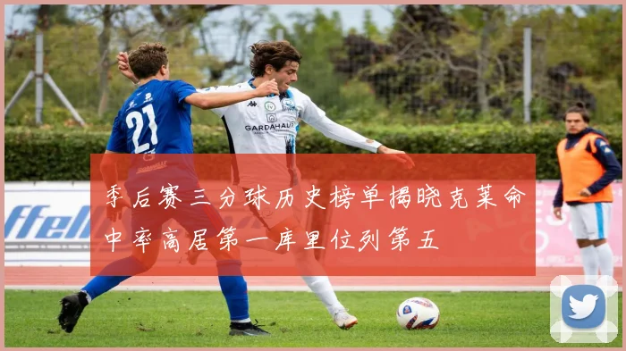 季后赛三分球历史榜单揭晓克莱命中率高居第一库里位列第五
