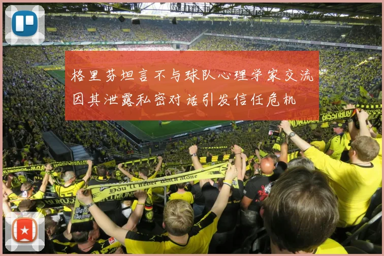 格里芬坦言不与球队心理学家交流因其泄露私密对话引发信任危机