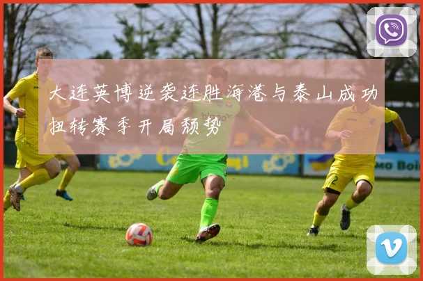 大连英博逆袭连胜海港与泰山成功扭转赛季开局颓势